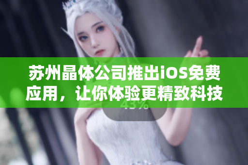 苏州晶体公司推出iOS免费应用，让你体验更精致科技！