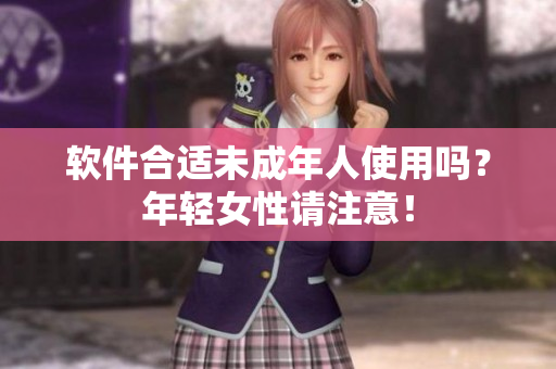 软件合适未成年人使用吗？年轻女性请注意！