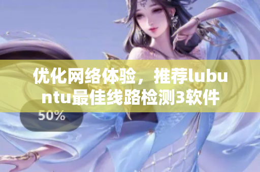 优化网络体验，推荐lubuntu最佳线路检测3软件