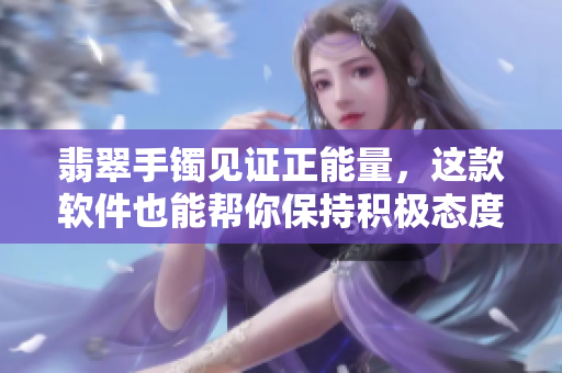 翡翠手镯见证正能量，这款软件也能帮你保持积极态度