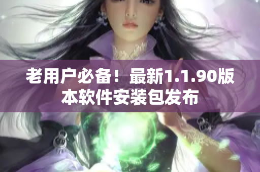 老用户必备！最新1.1.90版本软件安装包发布