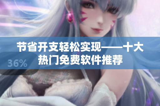节省开支轻松实现——十大热门免费软件推荐