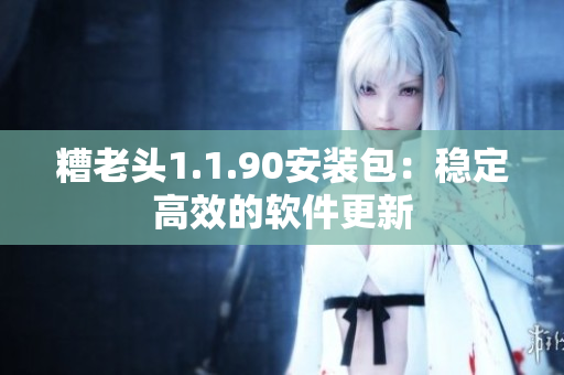糟老头1.1.90安装包：稳定高效的软件更新
