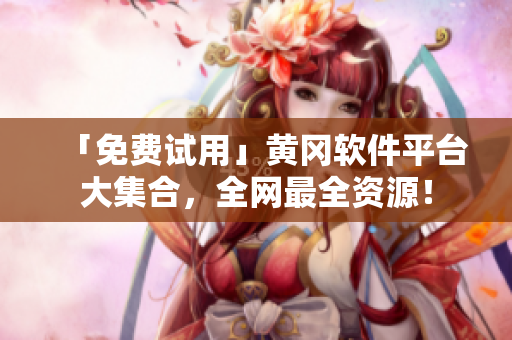 「免费试用」黄冈软件平台大集合，全网最全资源！