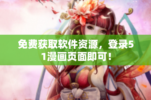 免费获取软件资源，登录51漫画页面即可！