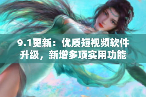 9.1更新：优质短视频软件升级，新增多项实用功能