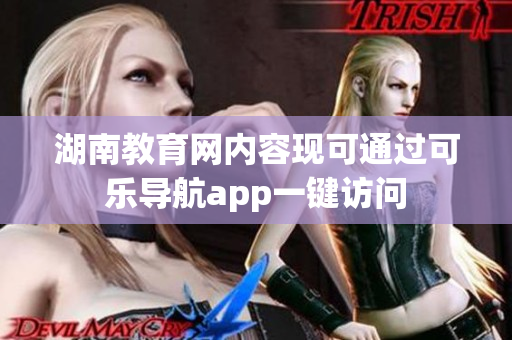 湖南教育网内容现可通过可乐导航app一键访问