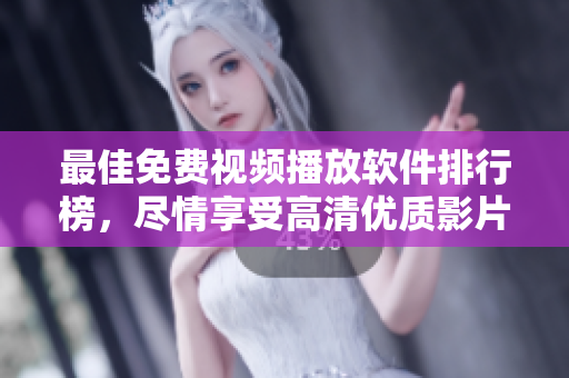 最佳免费视频播放软件排行榜，尽情享受高清优质影片！