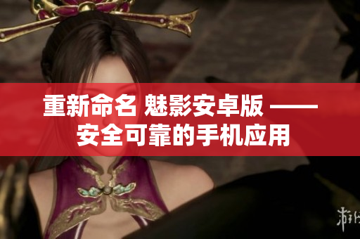 重新命名 魅影安卓版 —— 安全可靠的手机应用