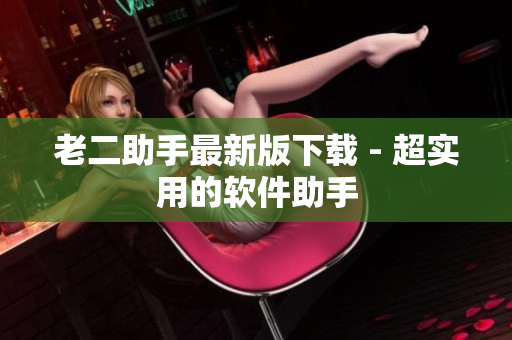 老二助手最新版下载 - 超实用的软件助手