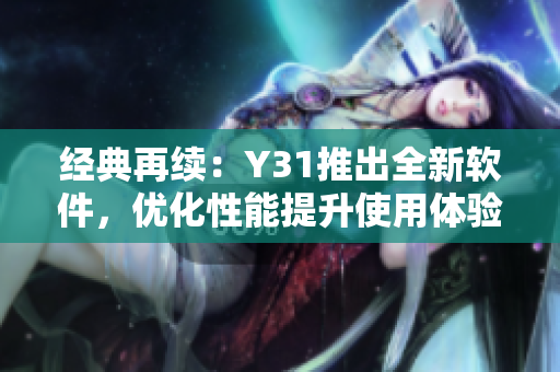 经典再续：Y31推出全新软件，优化性能提升使用体验
