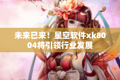 未来已来！星空软件xk8004将引领行业发展