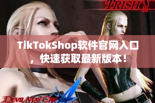 TikTokShop软件官网入口，快速获取最新版本！
