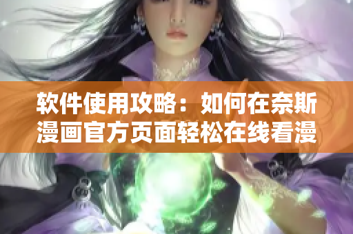 软件使用攻略：如何在奈斯漫画官方页面轻松在线看漫画