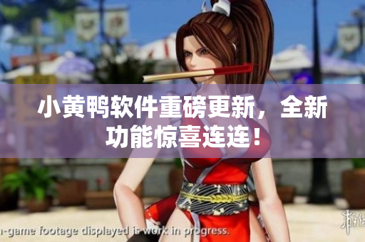 小黄鸭软件重磅更新，全新功能惊喜连连！