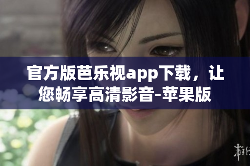 官方版芭乐视app下载，让您畅享高清影音-苹果版