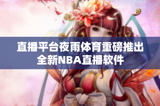 直播平台夜雨体育重磅推出全新NBA直播软件