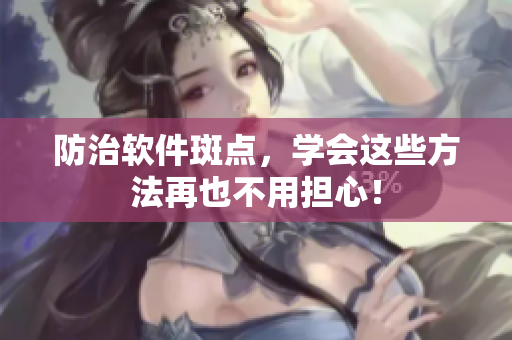 防治软件斑点，学会这些方法再也不用担心！