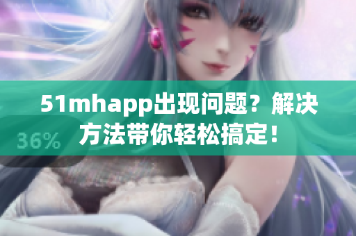 51mhapp出现问题？解决方法带你轻松搞定！