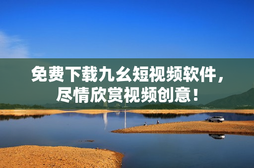免费下载九幺短视频软件，尽情欣赏视频创意！