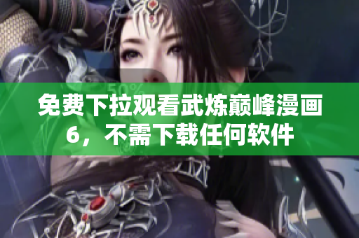 免费下拉观看武炼巅峰漫画6，不需下载任何软件