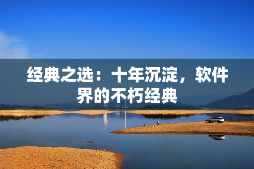 经典之选：十年沉淀，软件界的不朽经典