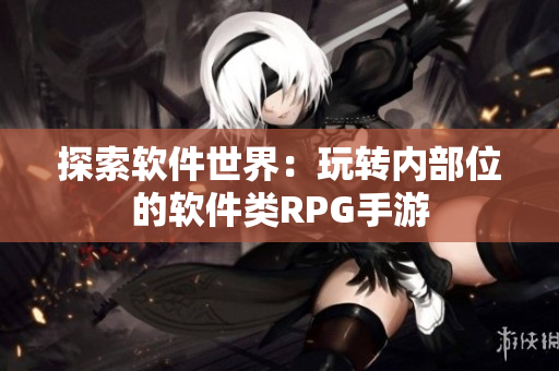探索软件世界：玩转内部位的软件类RPG手游