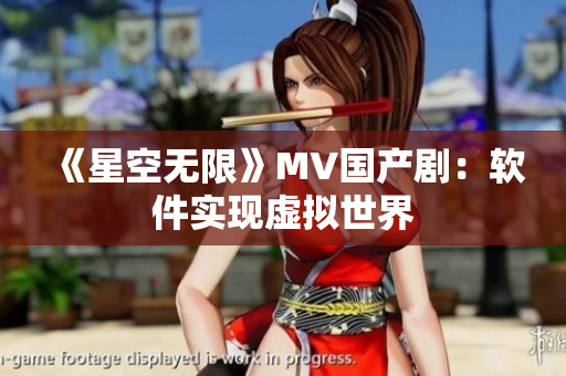 《星空无限》MV国产剧：软件实现虚拟世界