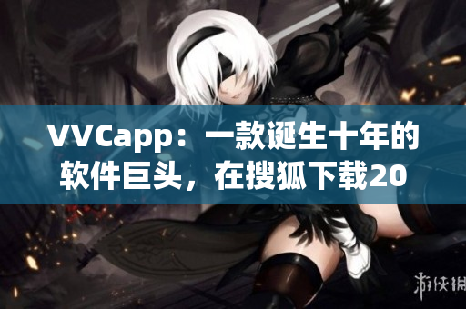 VVCapp：一款诞生十年的软件巨头，在搜狐下载2023再次熠熠生辉