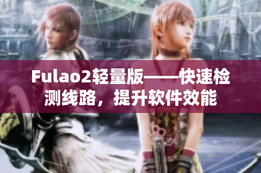 Fulao2轻量版——快速检测线路，提升软件效能