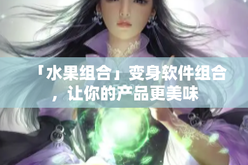 「水果组合」变身软件组合，让你的产品更美味