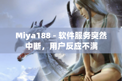 Miya188 - 软件服务突然中断，用户反应不满