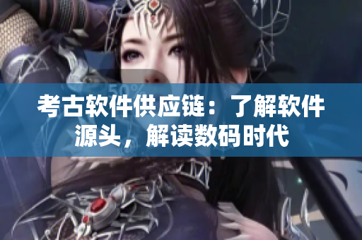 考古软件供应链：了解软件源头，解读数码时代