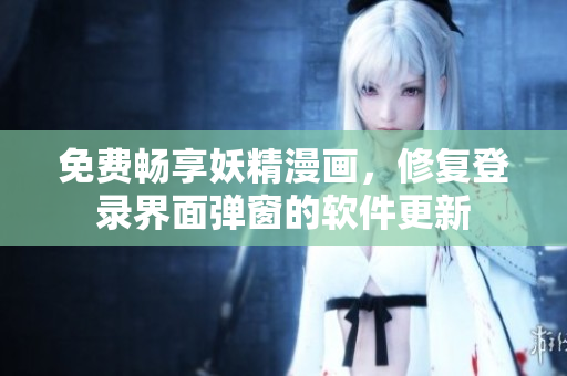 免费畅享妖精漫画，修复登录界面弹窗的软件更新
