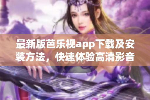 最新版芭乐视app下载及安装方法，快速体验高清影音乐趣！