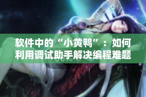 软件中的“小黄鸭”：如何利用调试助手解决编程难题？