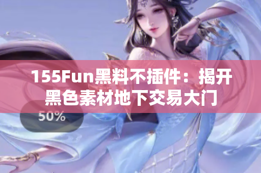 155Fun黑料不插件：揭开黑色素材地下交易大门