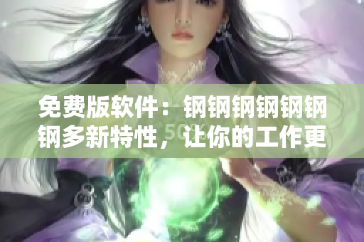 免费版软件：钢钢钢钢钢钢钢多新特性，让你的工作更高效