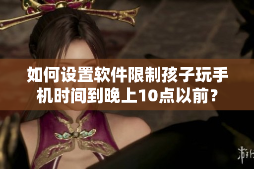 如何设置软件限制孩子玩手机时间到晚上10点以前？
