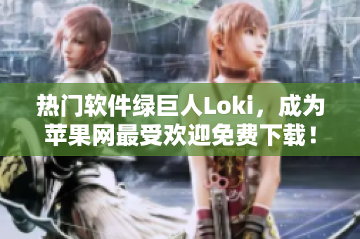 热门软件绿巨人Loki，成为苹果网最受欢迎免费下载！