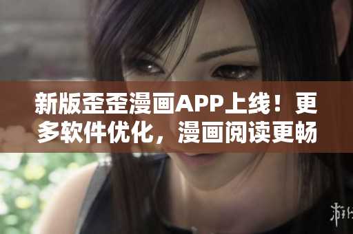 新版歪歪漫画APP上线！更多软件优化，漫画阅读更畅快