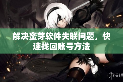 解决蜜芽软件失联问题，快速找回账号方法