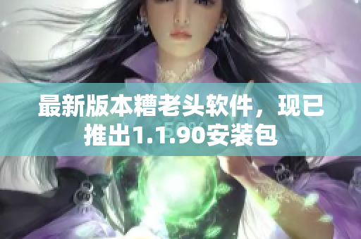 最新版本糟老头软件，现已推出1.1.90安装包