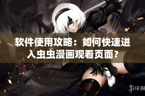 软件使用攻略：如何快速进入虫虫漫画观看页面？