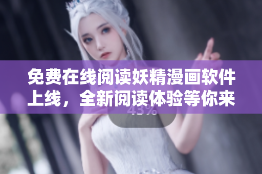 免费在线阅读妖精漫画软件上线，全新阅读体验等你来！