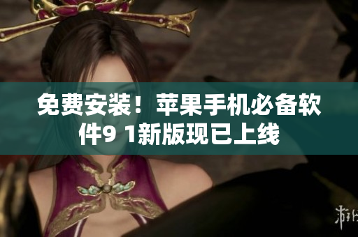 免费安装！苹果手机必备软件9 1新版现已上线