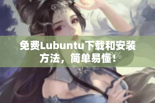 免费Lubuntu下载和安装方法，简单易懂！