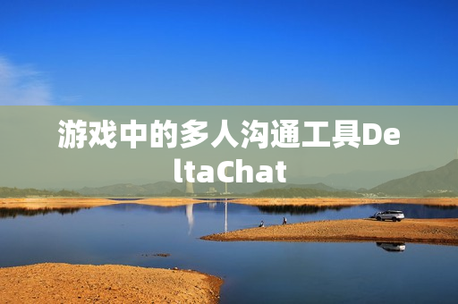 游戏中的多人沟通工具DeltaChat
