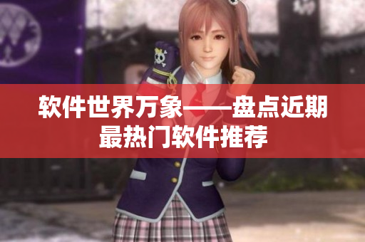 软件世界万象——盘点近期最热门软件推荐