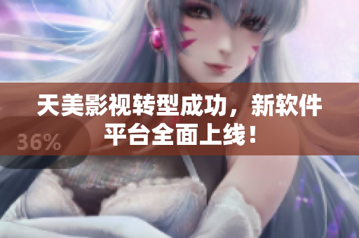 天美影视转型成功，新软件平台全面上线！